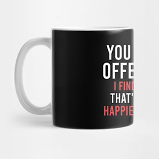 YOU FIND IT OFFENSIVE? I FIND IT FUNNY THAT'S WHY I'M HAPPIER THAN YOU Mug